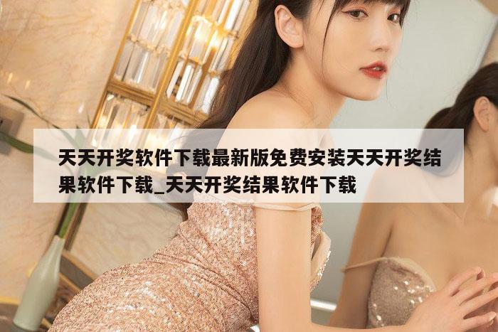 天天开奖软件下载最新版免费安装天天开奖结果软件下载_天天开奖结果软件下载